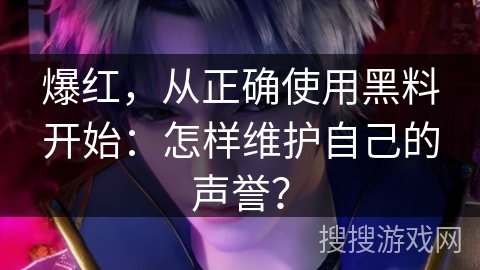 爆红，从正确使用黑料开始：怎样维护自己的声誉？