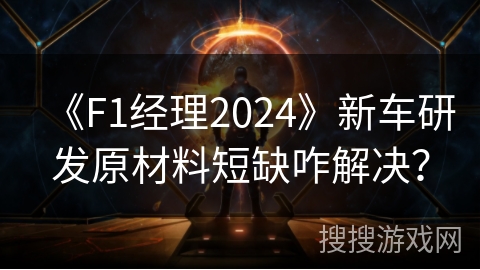 《F1经理2024》新车研发原材料短缺咋解决? 《F1经理2024》新车研发原材料短缺咋解决?