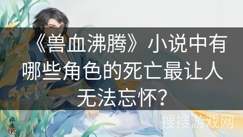 《兽血沸腾》小说中有哪些角色的死亡最让人无法忘怀？