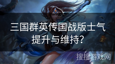 三国群英传国战版士气提升与维持? 三国群英传国战版士气提升与维持?