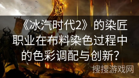 《冰汽时代2》的染匠职业在布料染色过程中的色彩调配与创新？