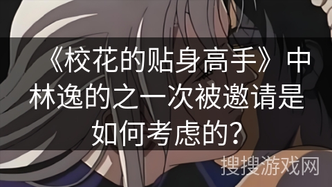 《校花的贴身高手》中林逸的之一次被邀请是如何考虑的？