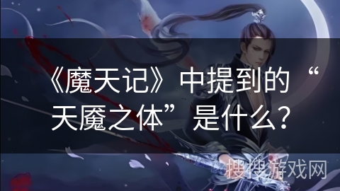 《魔天记》中提到的“天魇之体”是什么？