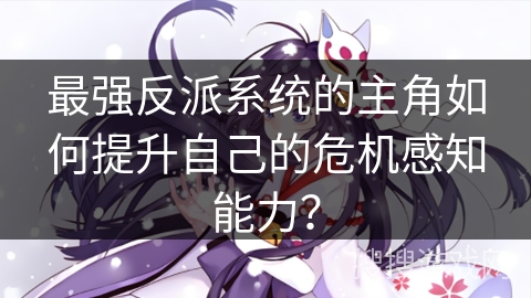 最强反派系统的主角如何提升自己的危机感知能力？