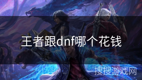 王者跟dnf哪个花钱 王者跟dnf哪个花钱