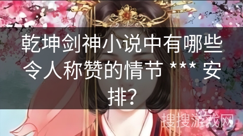 乾坤剑神小说中有哪些令人称赞的情节 *** 安排？