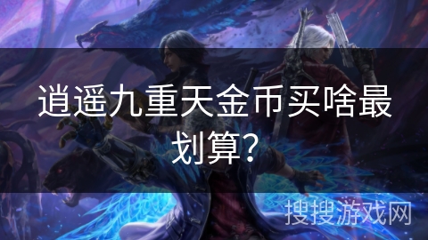 逍遥九重天金币买啥最划算？