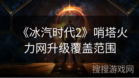 《冰汽时代2》哨塔火力网升级覆盖范围