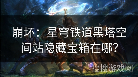 崩坏：星穹铁道黑塔空间站隐藏宝箱在哪？