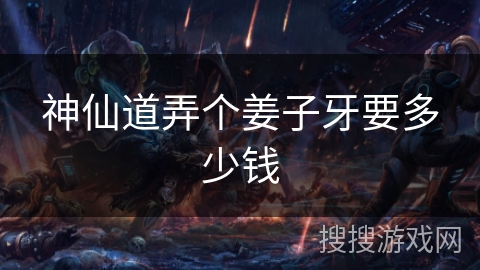 神仙道弄个姜子牙要多少钱