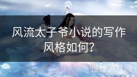 风流太子爷小说的写作风格如何？