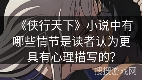 《侠行天下》小说中有哪些情节是读者认为更具有心理描写的？