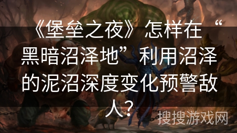 《堡垒之夜》怎样在“黑暗沼泽地”利用沼泽的泥沼深度变化预警敌人？