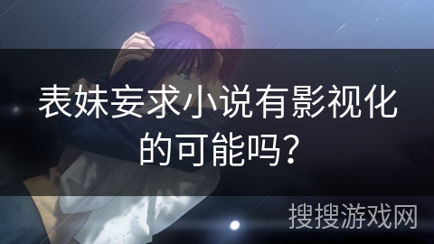 表妹妄求小说有影视化的可能吗？