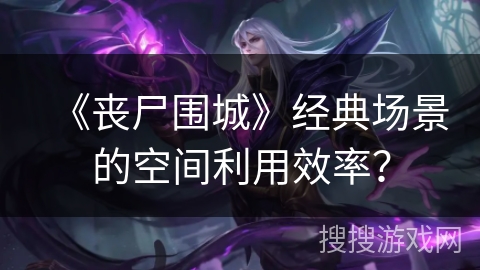 《丧尸围城》经典场景的空间利用效率？