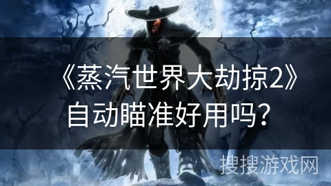 《蒸汽世界大劫掠2》自动瞄准好用吗？