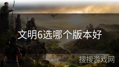 文明6选哪个版本好