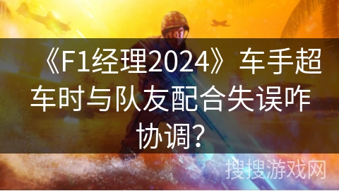 《F1经理2024》车手超车时与队友配合失误咋协调？