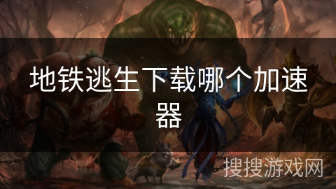 地铁逃生下载哪个加速器