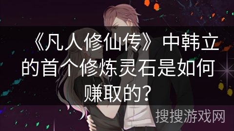 《凡人修仙传》中韩立的首个修炼灵石是如何赚取的？
