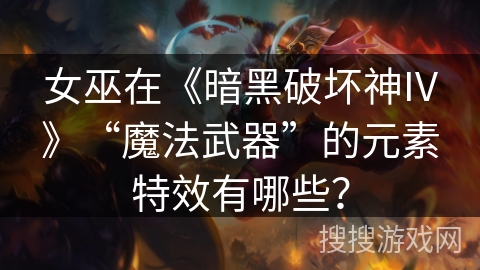 女巫在《暗黑破坏神IV》“魔法武器”的元素特效有哪些？
