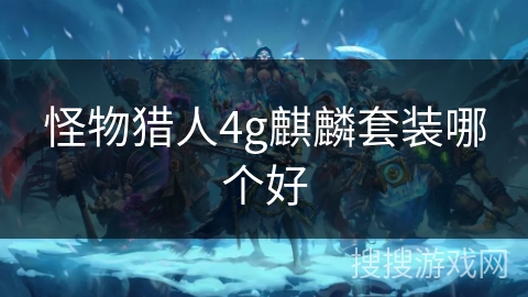 怪物猎人4g麒麟套装哪个好