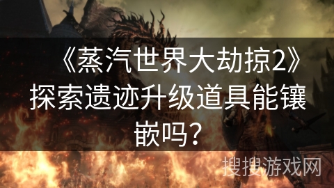 《蒸汽世界大劫掠2》探索遗迹升级道具能镶嵌吗？