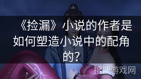 《捡漏》小说的作者是如何塑造小说中的配角的？