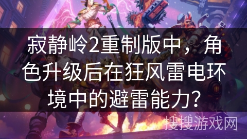 寂静岭2重制版中,角色升级后在狂风雷电环境中的避雷能力? 寂静岭2重制版中,角色升级后在狂风雷电环境中的避雷能力?