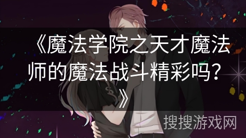 《魔法学院之天才魔法师的魔法战斗精彩吗？》