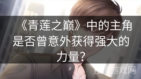 《青莲之巅》中的主角是否曾意外获得强大的力量？