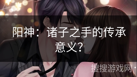 阳神：诸子之手的传承意义？