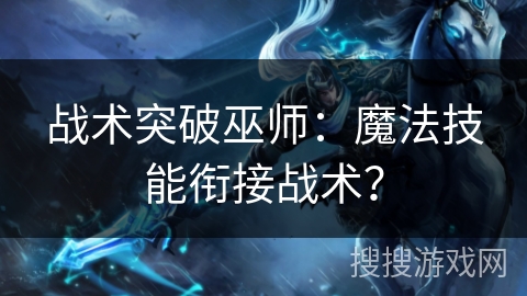 战术突破巫师:魔法技能衔接战术? 战术突破巫师:魔法技能衔接战术?