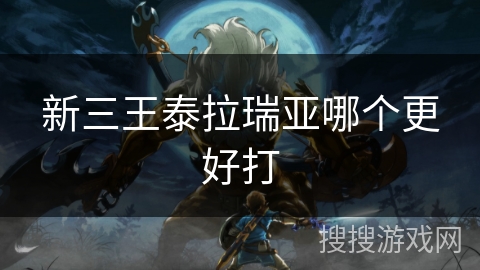 新三王泰拉瑞亚哪个更好打 新三王泰拉瑞亚哪个更好打