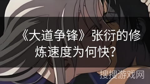 《大道争锋》张衍的修炼速度为何快? 《大道争锋》张衍的修炼速度为何快?