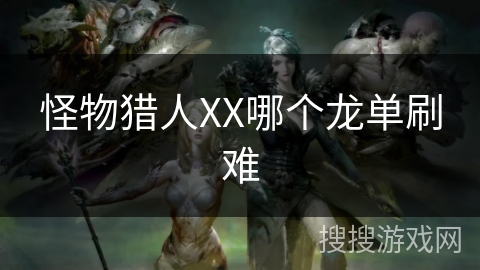 怪物猎人XX哪个龙单刷难