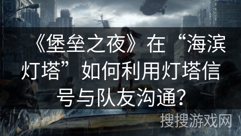 《堡垒之夜》在“海滨灯塔”如何利用灯塔信号与队友沟通？
