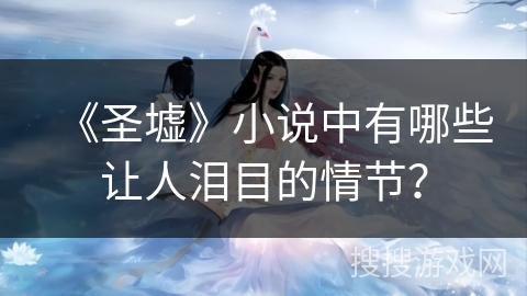 《圣墟》小说中有哪些让人泪目的情节？