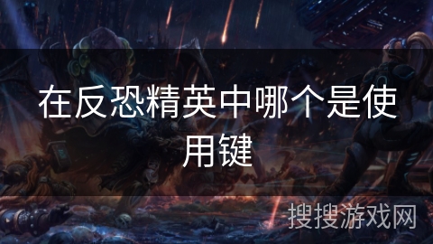 在反恐精英中哪个是使用键 在反恐精英中哪个是使用键