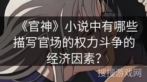 《官神》小说中有哪些描写官场的权力斗争的经济因素？