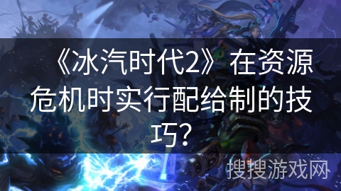 《冰汽时代2》在资源危机时实行配给制的技巧？