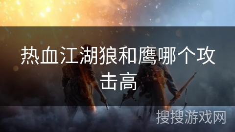 热血江湖狼和鹰哪个攻击高 热血江湖狼和鹰哪个攻击高