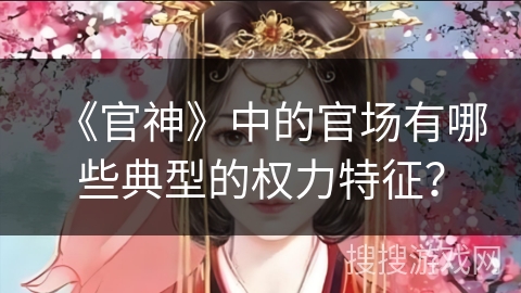 《官神》中的官场有哪些典型的权力特征？