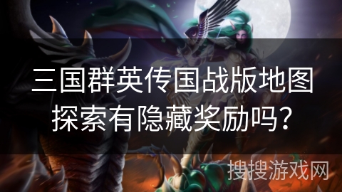 三国群英传国战版地图探索有隐藏奖励吗？
