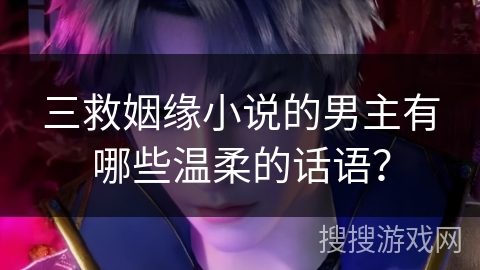 三救姻缘小说的男主有哪些温柔的话语？