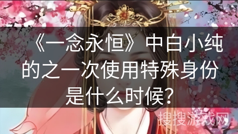 《一念永恒》中白小纯的之一次使用特殊身份是什么时候？