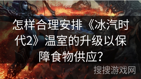 怎样合理安排《冰汽时代2》温室的升级以保障食物供应? 怎样合理安排《冰汽时代2》温室的升级以保障食物供应?