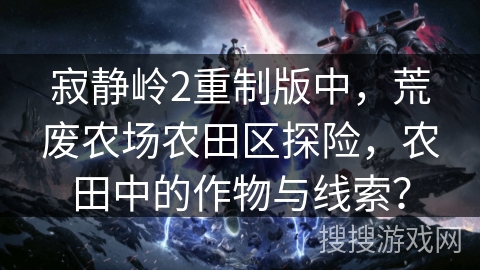 寂静岭2重制版中，荒废农场农田区探险，农田中的作物与线索？