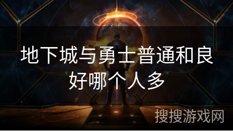 地下城与勇士普通和良好哪个人多