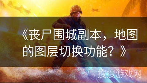 《丧尸围城副本，地图的图层切换功能？》